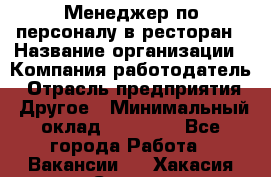 Менеджер по персоналу в ресторан › Название организации ­ Компания-работодатель › Отрасль предприятия ­ Другое › Минимальный оклад ­ 26 000 - Все города Работа » Вакансии   . Хакасия респ.,Саяногорск г.